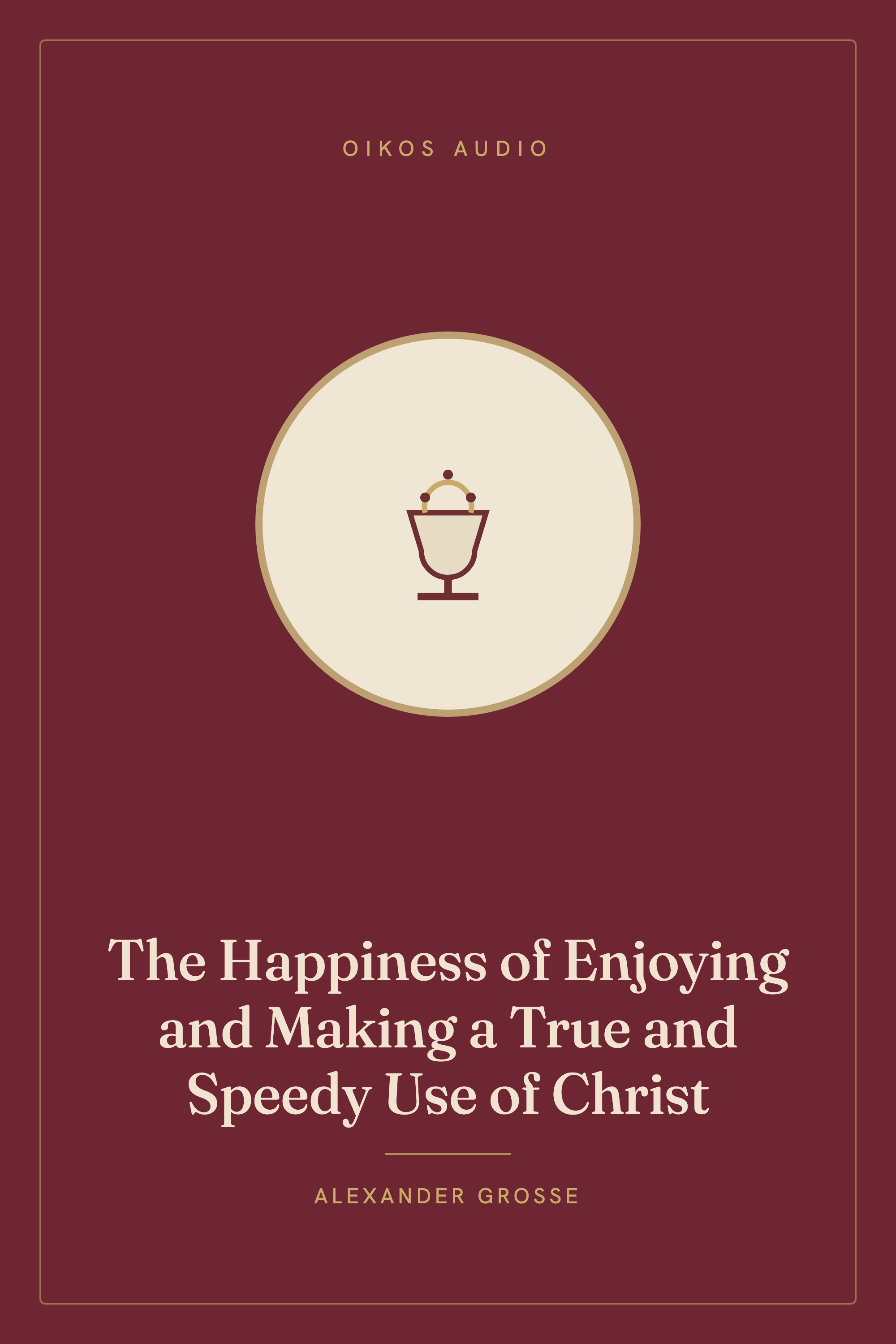 Cover of The Happiness of Enjoying and Making a True and Speedy Use of Christ